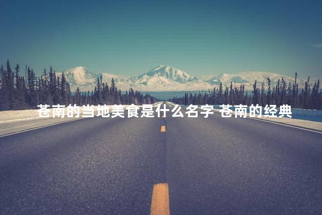苍南的当地美食是什么名字 苍南的经典美食被冠名为何？